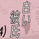 白い彼氏【4】溢れ出し白いモノ